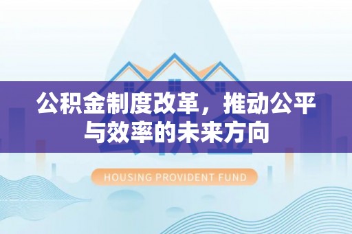 江津公积金制度改革，推动公平与效率的未来方向