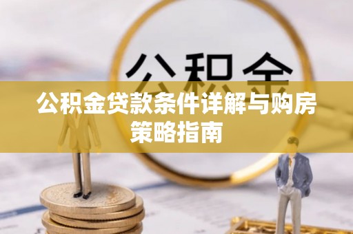 江津公积金贷款条件详解与购房策略指南