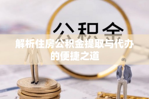 江津解析住房公积金提取与代办的便捷之道