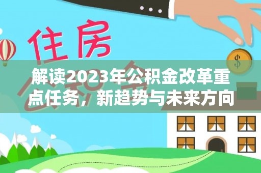 江津解读2023年公积金改革重点任务，新趋势与未来方向