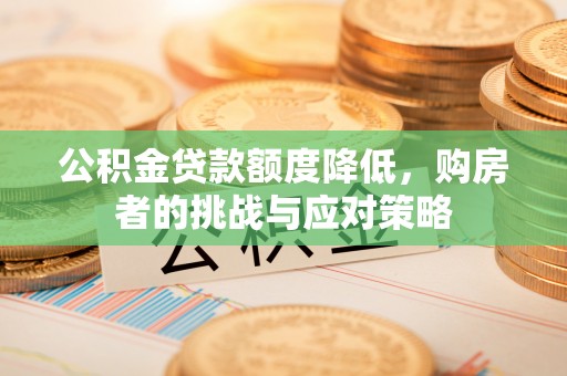 江津公积金贷款额度降低，购房者的挑战与应对策略