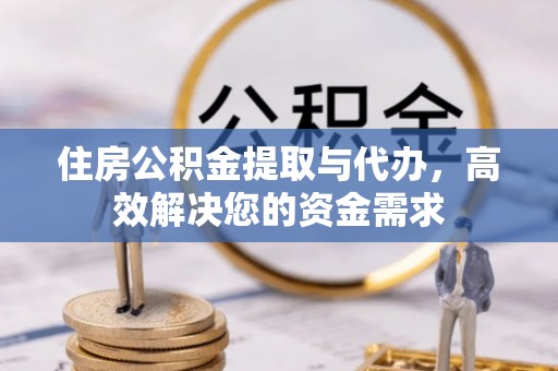 江津住房公积金提取与代办，高效解决您的资金需求