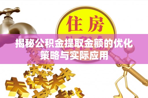 江津揭秘公积金提取金额的优化策略与实际应用