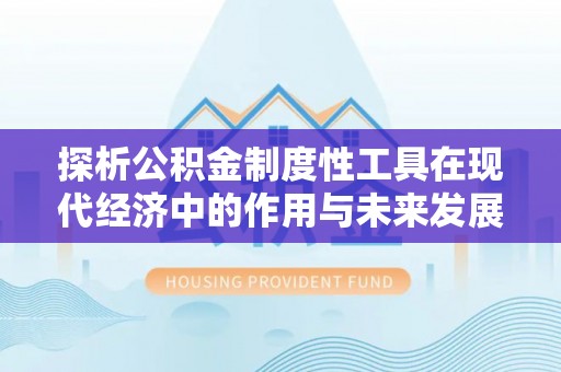 江津探析公积金制度性工具在现代经济中的作用与未来发展趋势