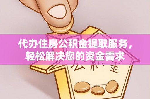 江津代办住房公积金提取服务，轻松解决您的资金需求