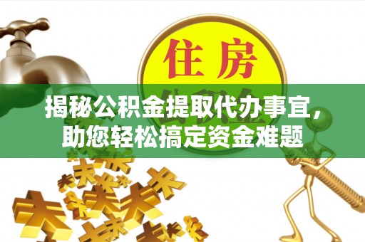 江津揭秘公积金提取代办事宜，助您轻松搞定资金难题