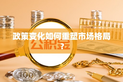 江津政策变化如何重塑市场格局？