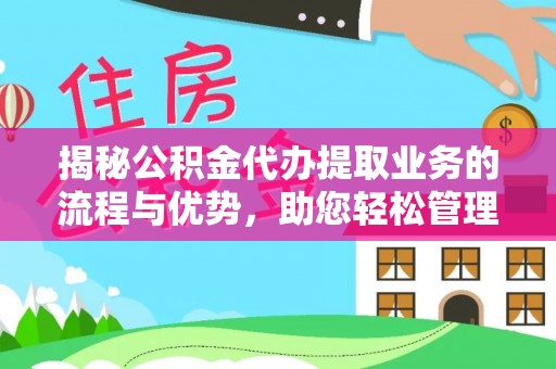 江津揭秘公积金代办提取业务的流程与优势，助您轻松管理财务