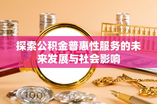 江津探索公积金普惠性服务的未来发展与社会影响