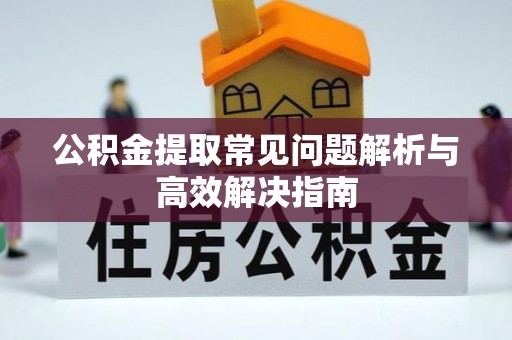 江津公积金提取常见问题解析与高效解决指南