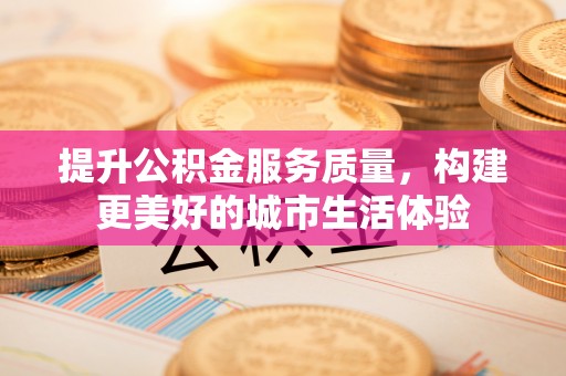 江津提升公积金服务质量，构建更美好的城市生活体验