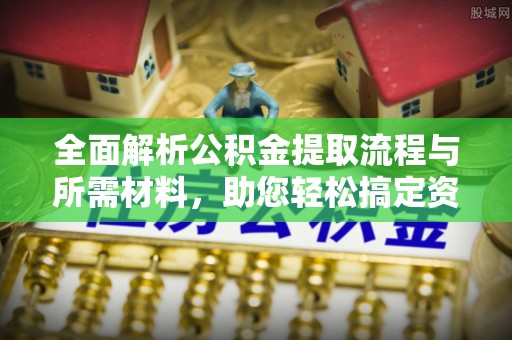 江津全面解析公积金提取流程与所需材料，助您轻松搞定资金提取