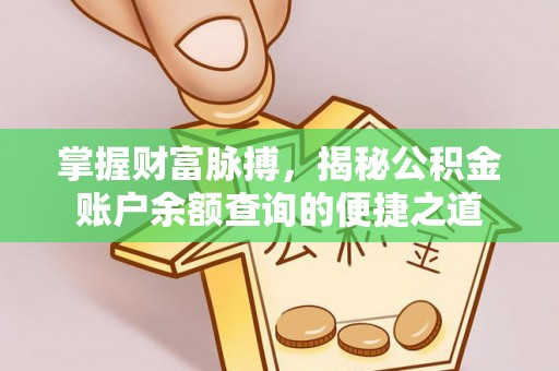 江津掌握财富脉搏，揭秘公积金账户余额查询的便捷之道