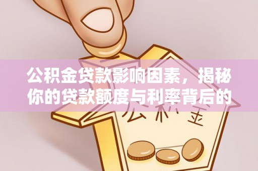 江津公积金贷款影响因素，揭秘你的贷款额度与利率背后的秘密