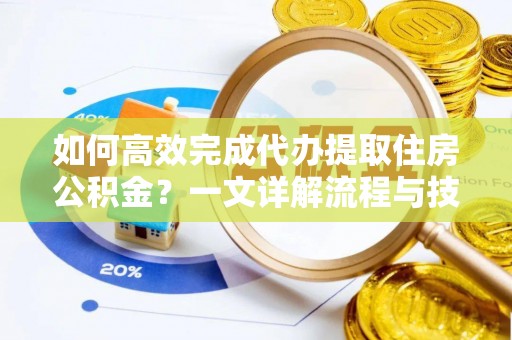江津如何高效完成代办提取住房公积金？一文详解流程与技巧