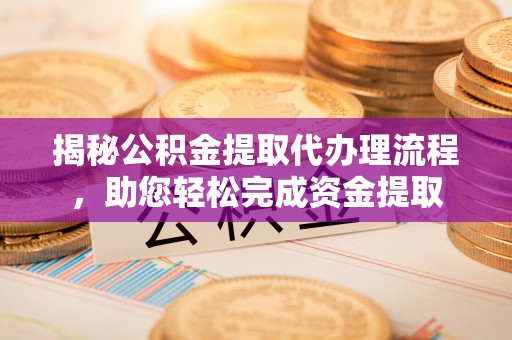 江津揭秘公积金提取代办理流程，助您轻松完成资金提取