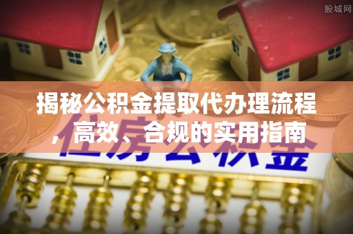 江津揭秘公积金提取代办理流程，高效、合规的实用指南