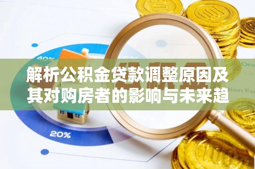江津解析公积金贷款调整原因及其对购房者的影响与未来趋势