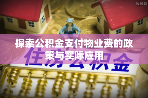 江津探索公积金支付物业费的政策与实际应用