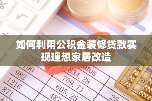 江津如何利用公积金装修贷款实现理想家居改造
