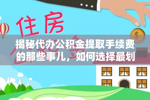 江津揭秘代办公积金提取手续费的那些事儿，如何选择最划算的服务？