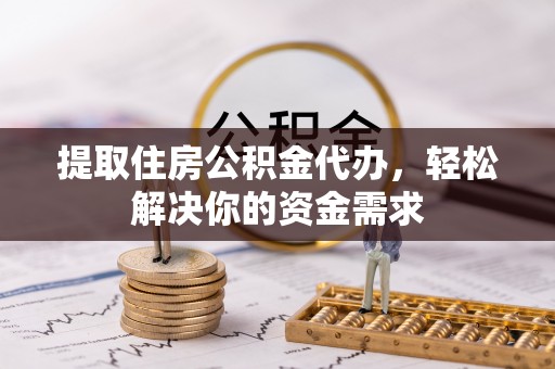 江津提取住房公积金代办，轻松解决你的资金需求