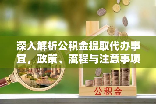 江津深入解析公积金提取代办事宜，政策、流程与注意事项全攻略