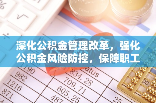 江津深化公积金管理改革，强化公积金风险防控，保障职工权益