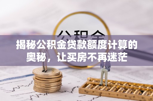 江津揭秘公积金贷款额度计算的奥秘，让买房不再迷茫