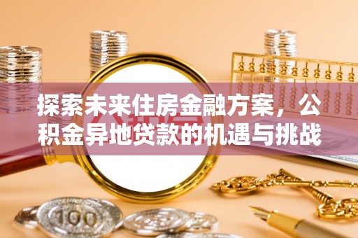 江津探索未来住房金融方案，公积金异地贷款的机遇与挑战