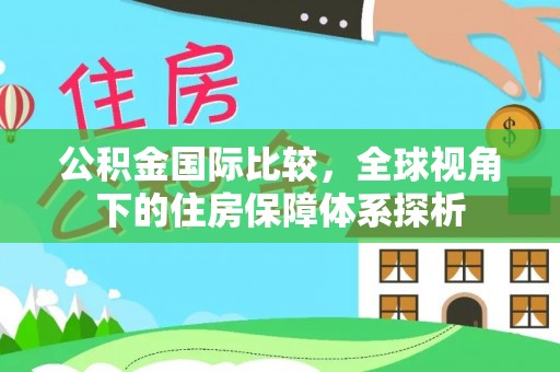 江津公积金国际比较，全球视角下的住房保障体系探析