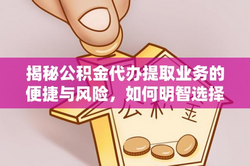 江津揭秘公积金代办提取业务的便捷与风险，如何明智选择？