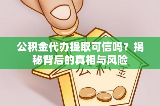 江津公积金代办提取可信吗？揭秘背后的真相与风险