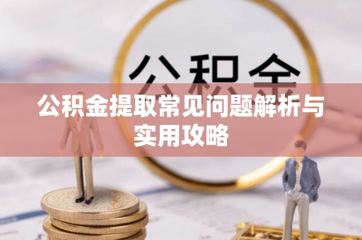 江津公积金提取常见问题解析与实用攻略