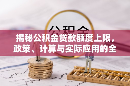 江津揭秘公积金贷款额度上限，政策、计算与实际应用的全面解析