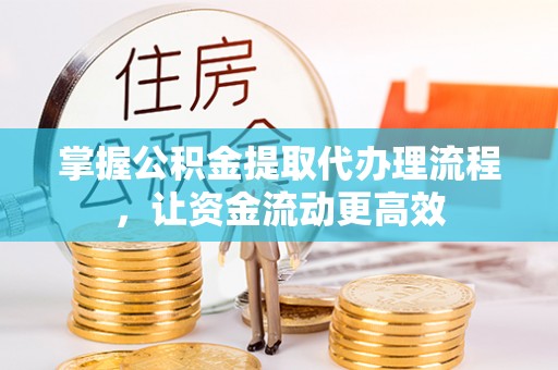 江津掌握公积金提取代办理流程，让资金流动更高效