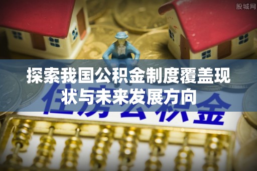 江津探索我国公积金制度覆盖现状与未来发展方向