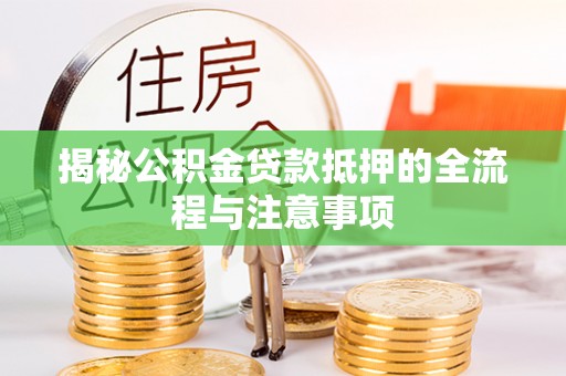 江津揭秘公积金贷款抵押的全流程与注意事项