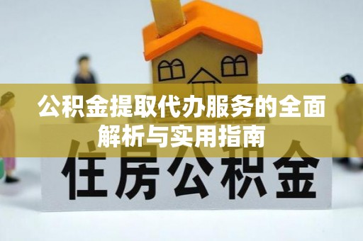 江津公积金提取代办服务的全面解析与实用指南