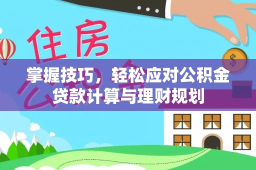 江津掌握技巧，轻松应对公积金贷款计算与理财规划