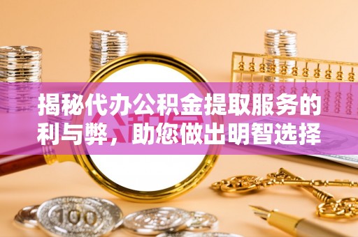 江津揭秘代办公积金提取服务的利与弊，助您做出明智选择