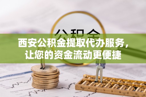 江津西安公积金提取代办服务，让您的资金流动更便捷