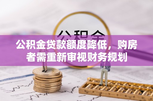 江津公积金贷款额度降低，购房者需重新审视财务规划