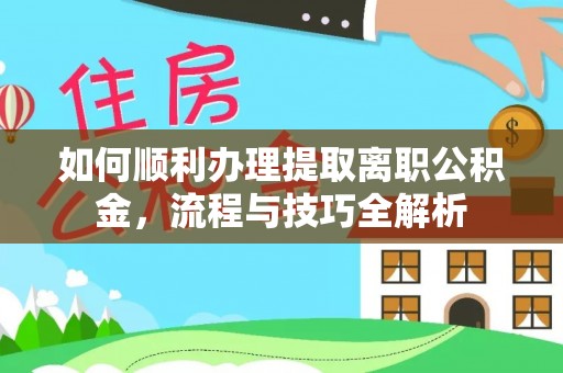 江津如何顺利办理提取离职公积金，流程与技巧全解析