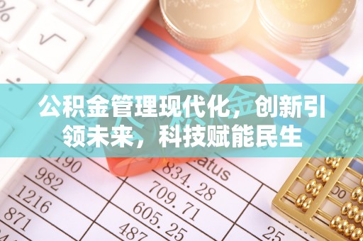 江津公积金管理现代化，创新引领未来，科技赋能民生