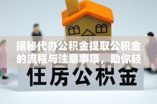 江津揭秘代办公积金提取公积金的流程与注意事项，助你轻松拿回属于你的钱