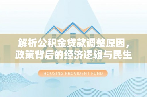 江津解析公积金贷款调整原因，政策背后的经济逻辑与民生影响