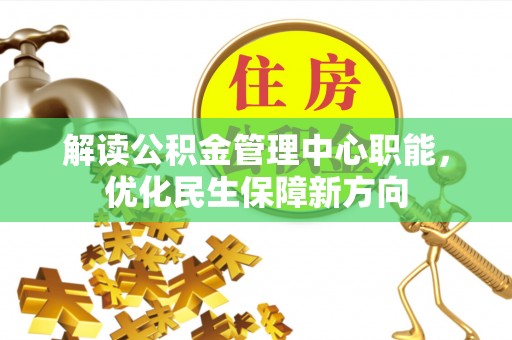 江津解读公积金管理中心职能，优化民生保障新方向