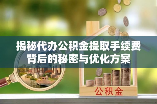 江津揭秘代办公积金提取手续费背后的秘密与优化方案