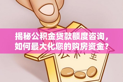 江津揭秘公积金贷款额度咨询，如何最大化您的购房资金？
